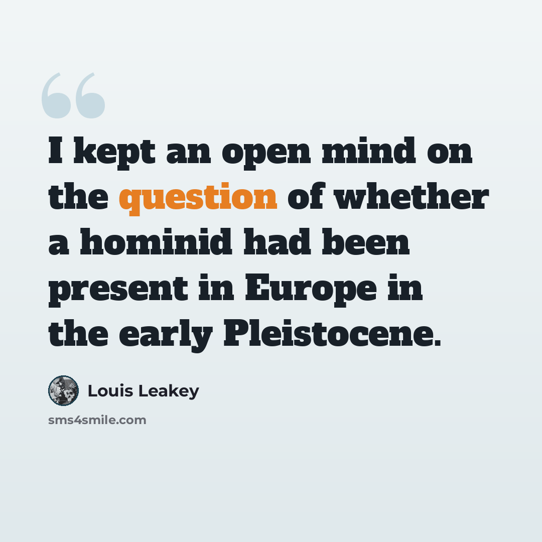 “I kept an open mind on the question of whether a hominid had been present in Europe in the early Pleistocene.” quote by Louis Leakey