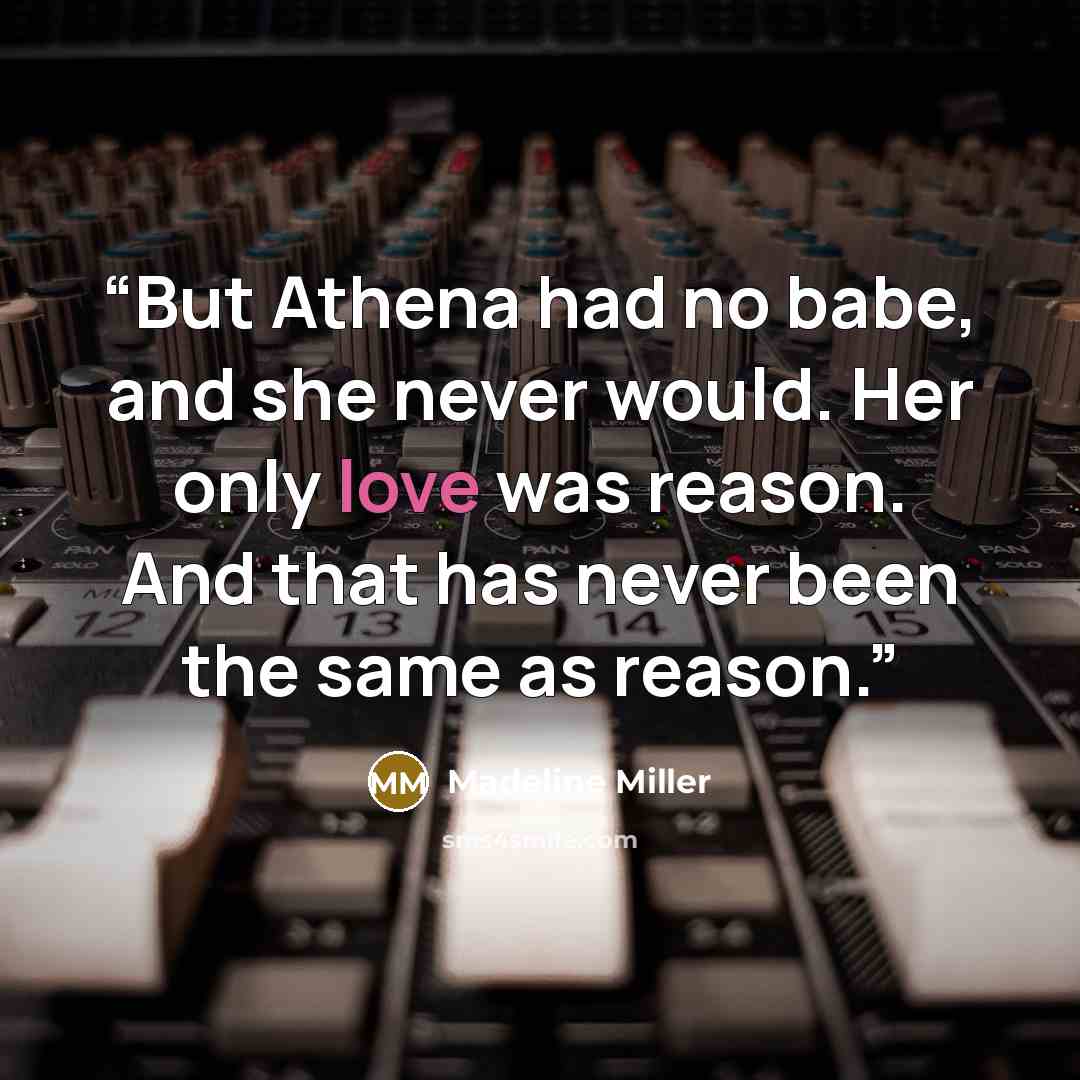 “But Athena had no babe, and she never would. Her only love was reason. And that has never been the same as reason.” quote by Madeline Miller