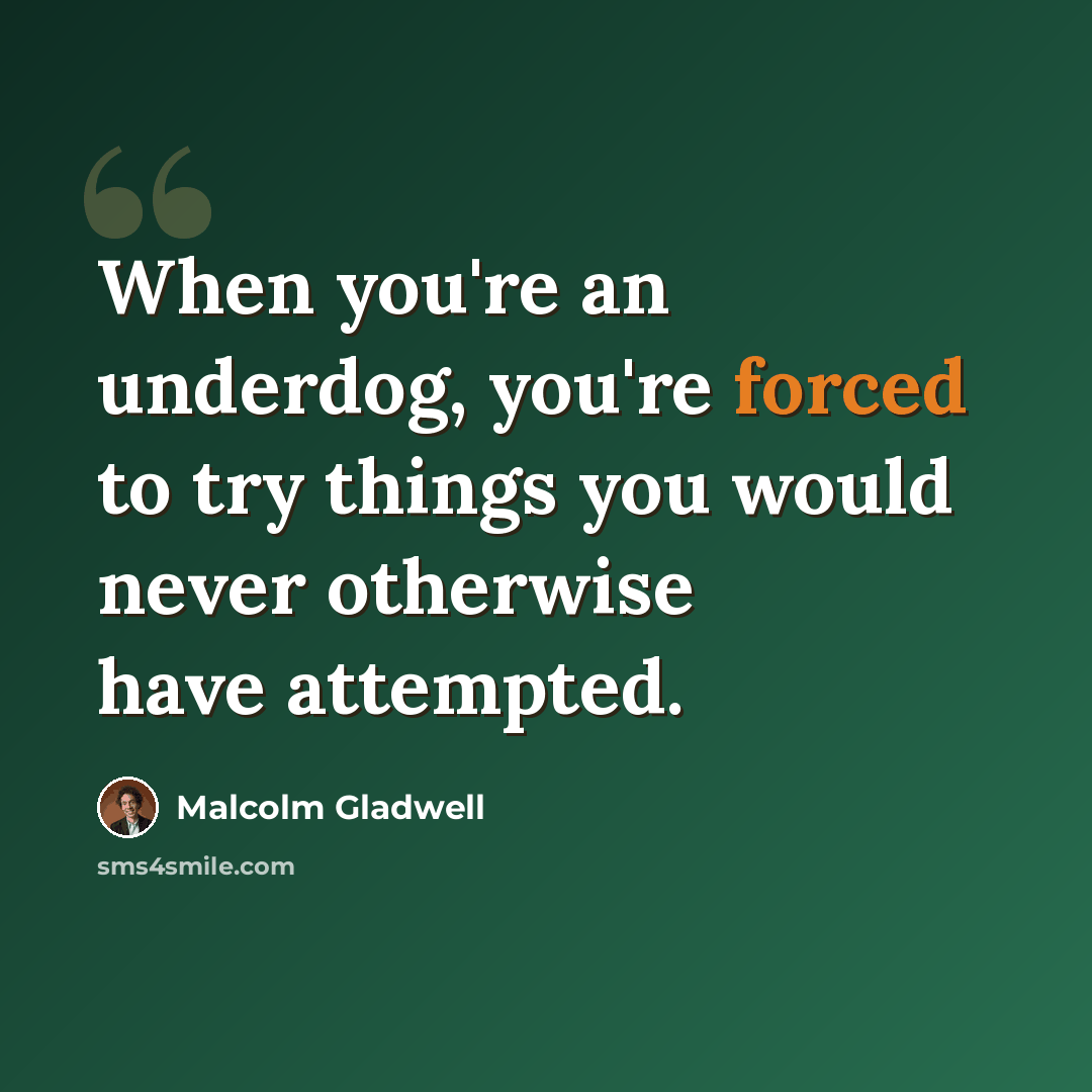 “When you're an underdog, you're forced to try things you would never otherwise have attempted.” quote by Malcolm Gladwell