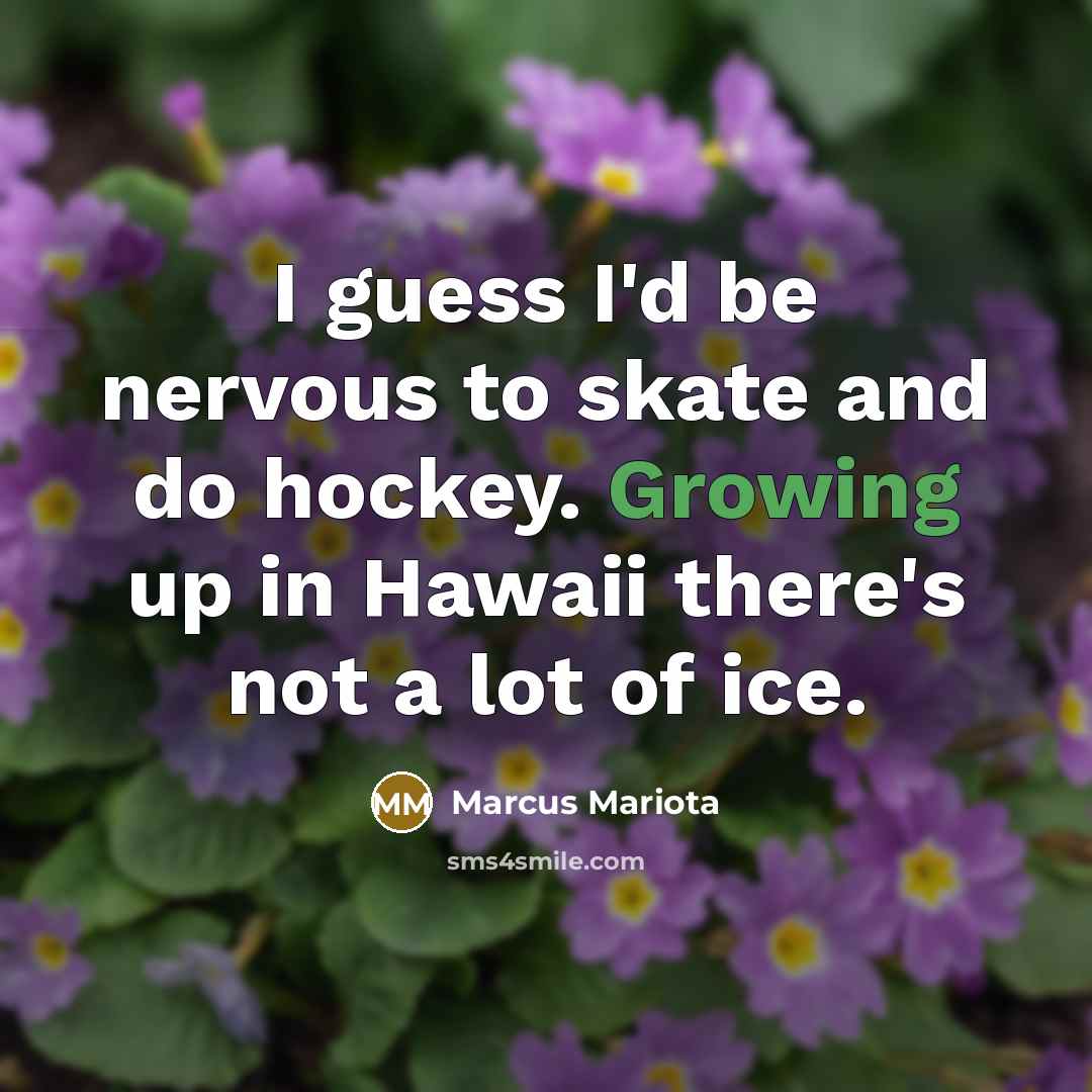 “I guess I'd be nervous to skate and do hockey. Growing up in Hawaii there's not a lot of ice.” quote by Marcus Mariota