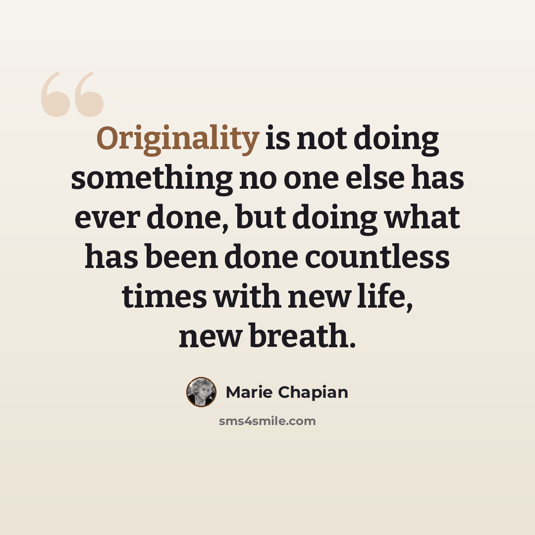 “Originality is not doing something no one else has ever done, but doing what has been done countless times with new life, new breath.” quote by Marie Chapian