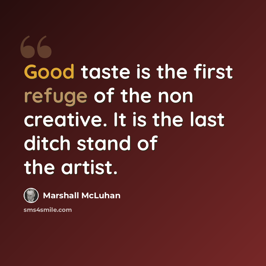 “Good taste is the first refuge of the non creative. It is the last ditch stand of the artist.” quote by Marshall McLuhan