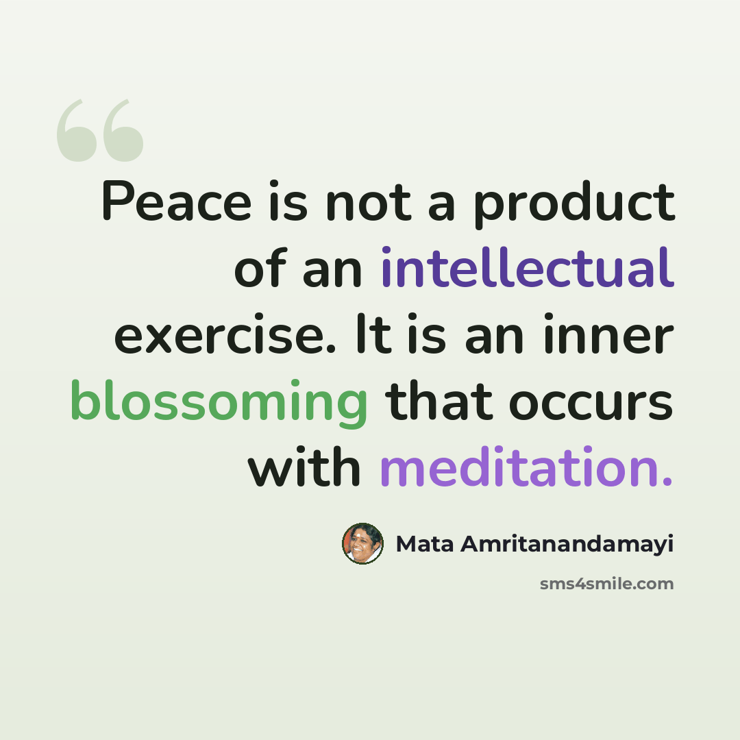“Peace is not a product of an intellectual exercise. It is an inner blossoming that occurs with meditation.” quote by Mata Amritanandamayi