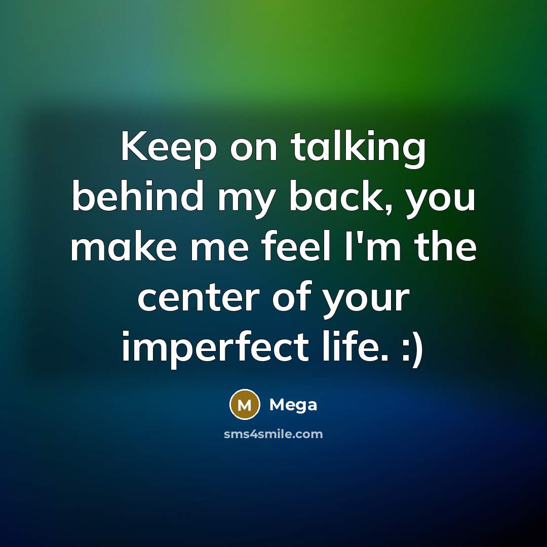 “Keep on talking behind my back, you make me feel I'm the center of your imperfect life. :)” quote by Mega