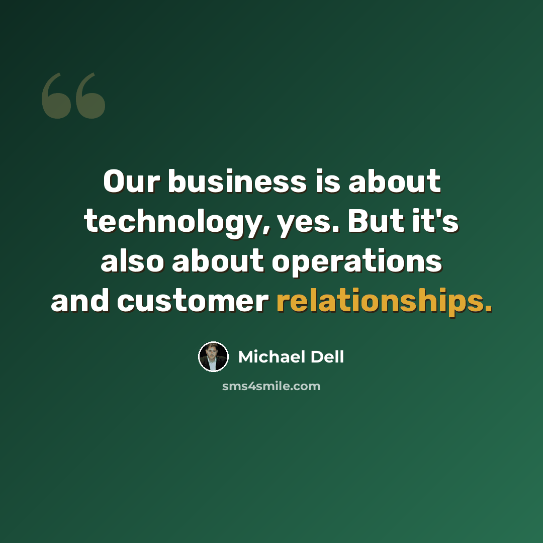 “Our business is about technology, yes. But it's also about operations and customer relationships.” quote by Michael Dell