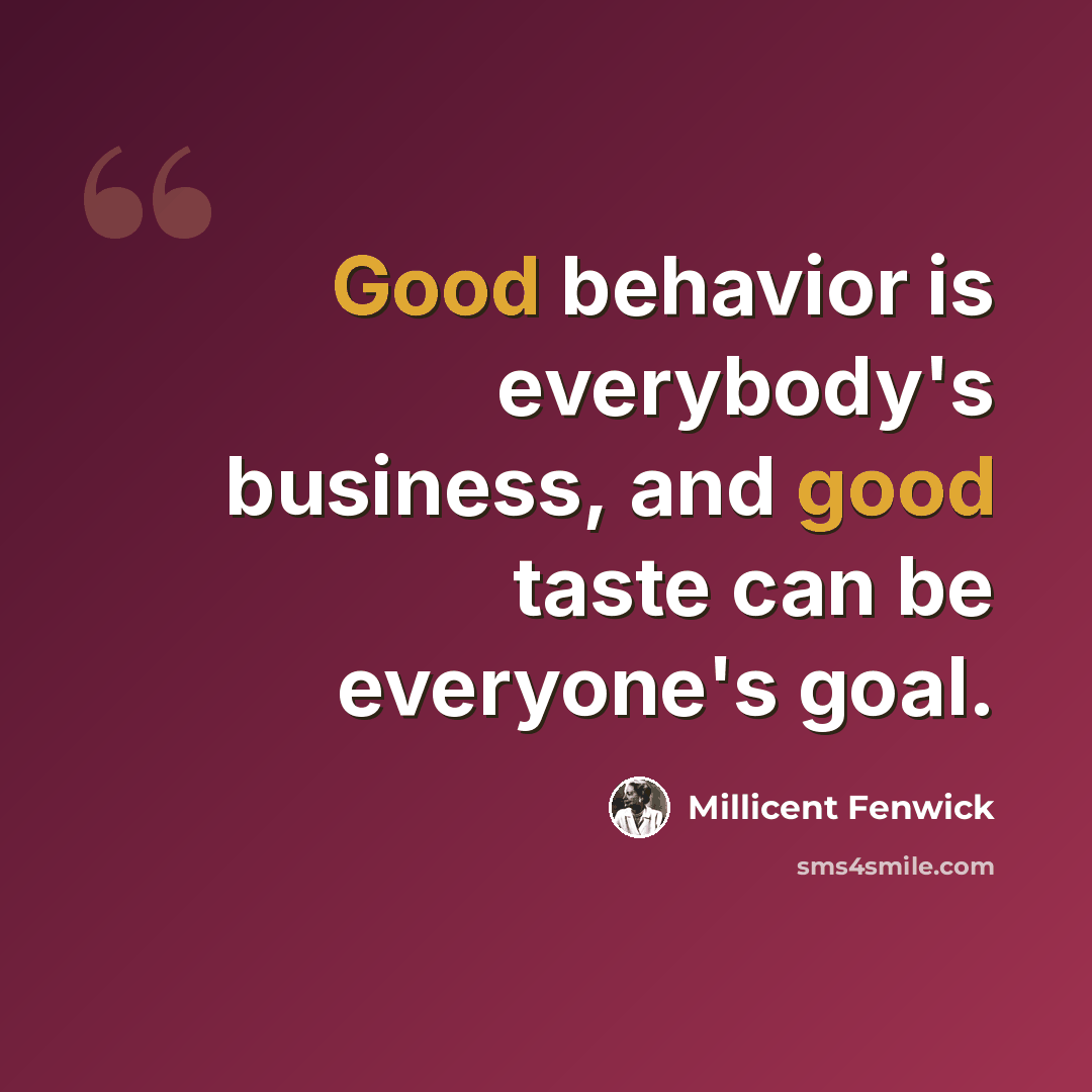 “Good behavior is everybody's business, and good taste can be everyone's goal.” quote by Millicent Fenwick
