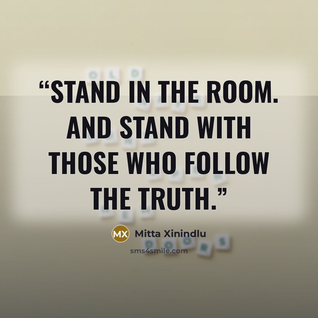 “Stand in the room. And stand with those who follow the truth.” quote by Mitta Xinindlu