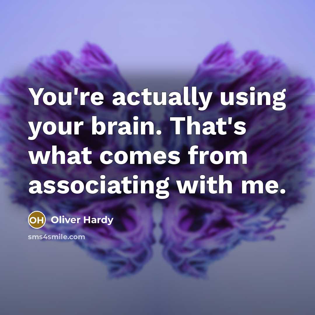 “You're actually using your brain. That's what comes from associating with me.” quote by Oliver Hardy