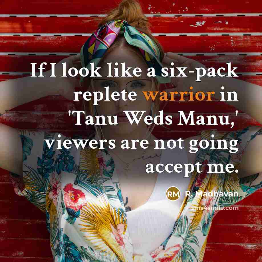 “If I look like a six-pack replete warrior in 'Tanu Weds Manu,' viewers are not going accept me.” quote by R. Madhavan