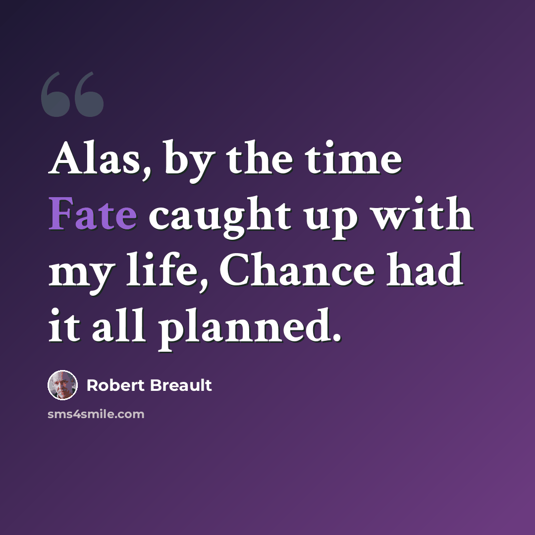 “Alas, by the time Fate caught up with my life, Chance had it all planned.” quote by Robert Breault