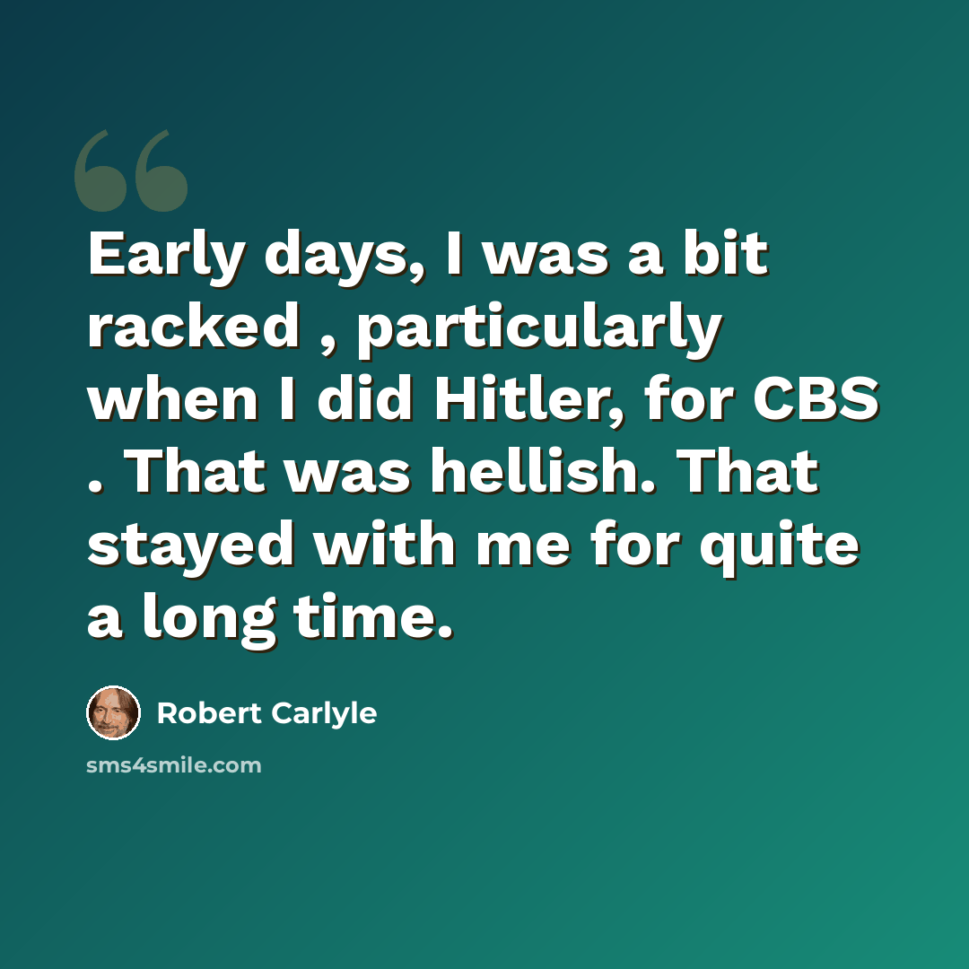 “Early days, I was a bit racked , particularly when I did Hitler, for CBS . That was hellish. That stayed with me for quite a long time.” quote by Robert Carlyle