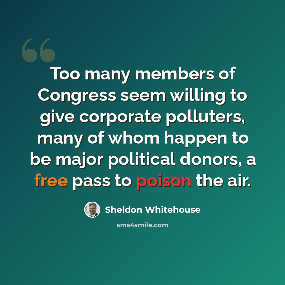 “Too many members of Congress seem willing to give corporate polluters, many of whom happen to be major political donors, a free pass to poison the air.” quote by Sheldon Whitehouse