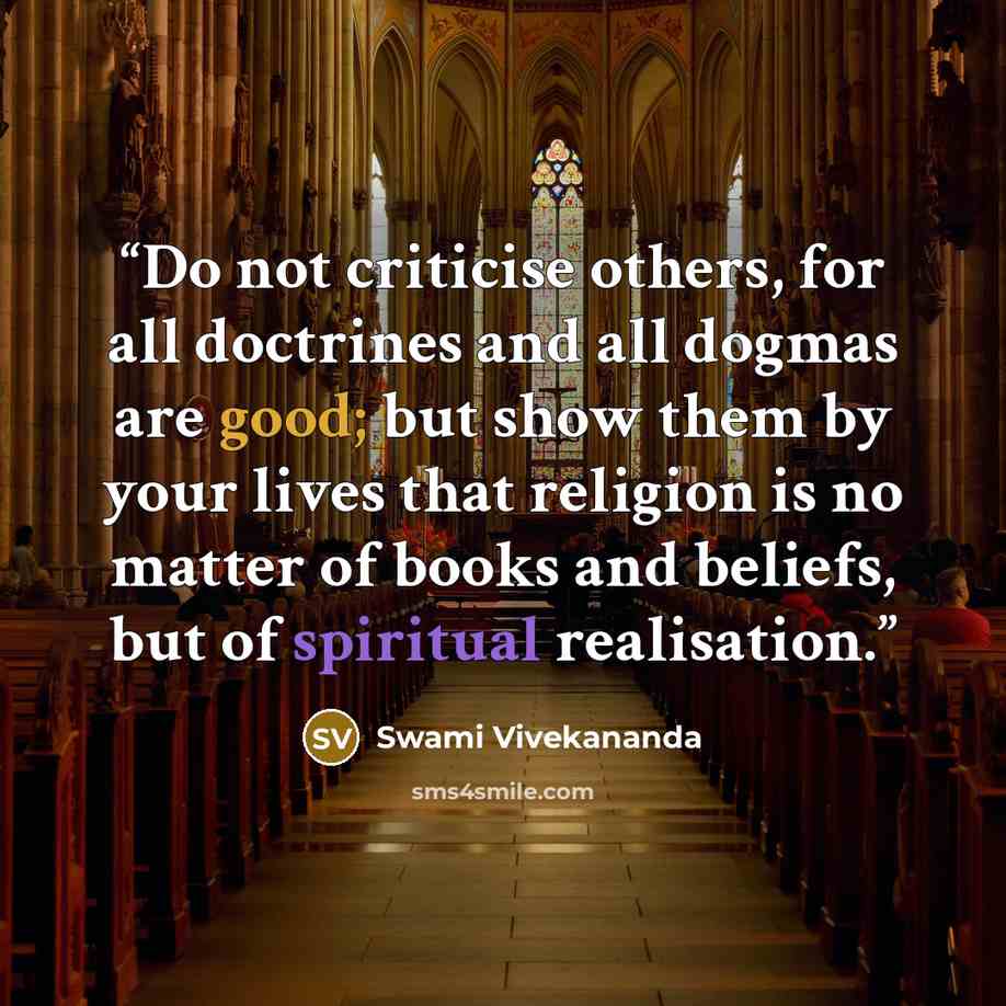 “Do not criticise others, for all doctrines and all dogmas are good; but show them by your lives that religion is no matter of books and beliefs, but of spiritual realisation.” quote by Swami Vivekananda