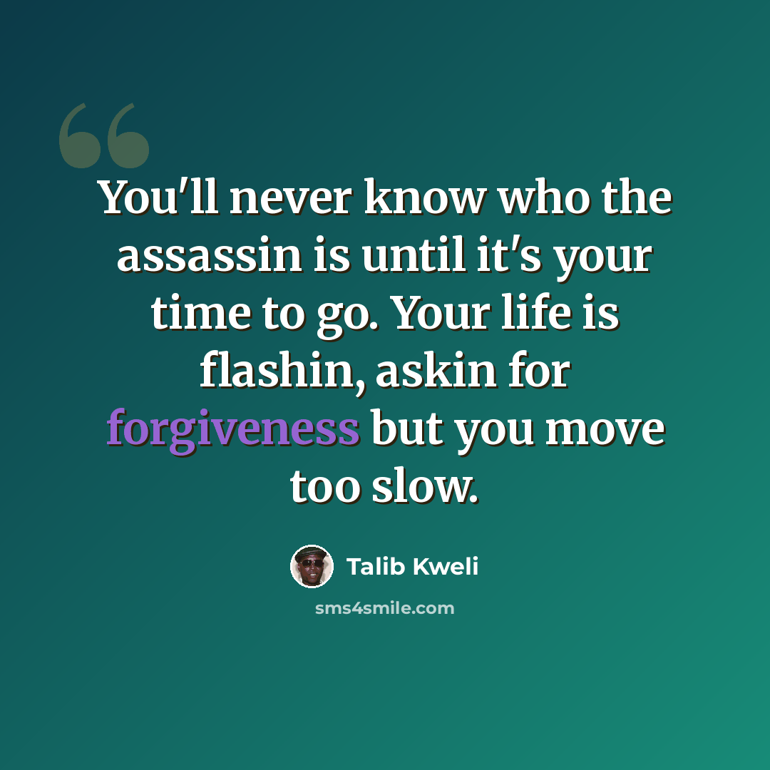 “You'll never know who the assassin is until it's your time to go. Your life is flashin, askin for forgiveness but you move too slow.” quote by Talib Kweli