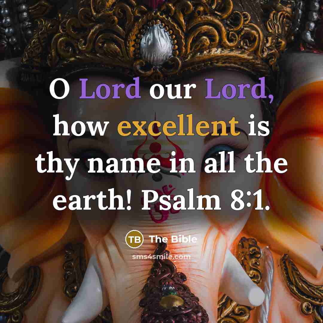 “O Lord our Lord, how excellent is thy name in all the earth! Psalm 8:1.” quote by The Bible