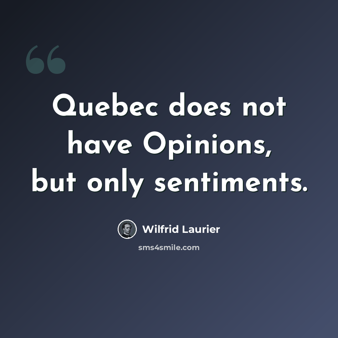 “Quebec does not have Opinions, but only sentiments.” quote by Wilfrid Laurier
