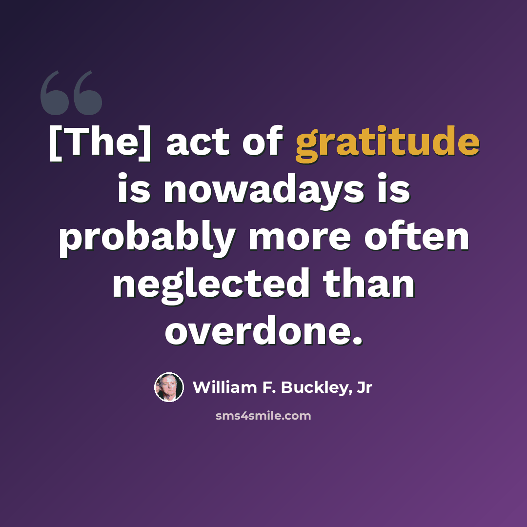 “[The] act of gratitude is nowadays is probably more often neglected than overdone.” quote by William F. Buckley, Jr