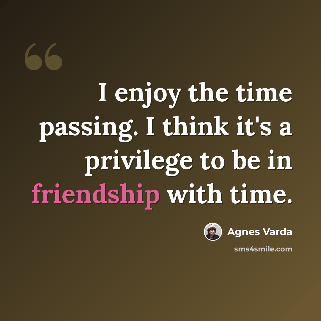 “I enjoy the time passing. I think it's a privilege to be in friendship with time.” quote by Agnes Varda