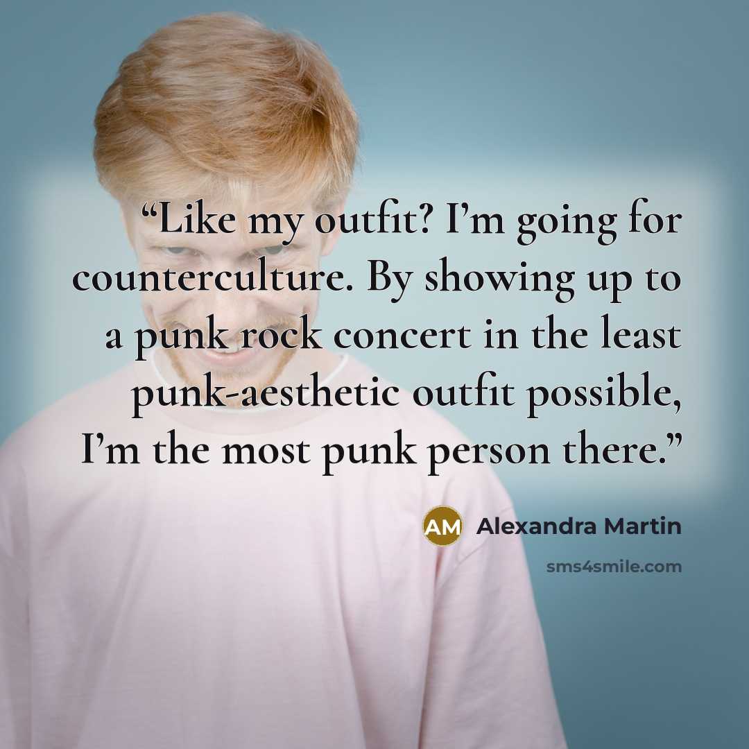 “Like my outfit? I’m going for counterculture. By showing up to a punk rock concert in the least punk-aesthetic outfit possible, I’m the most punk person there.” quote by Alexandra Martin