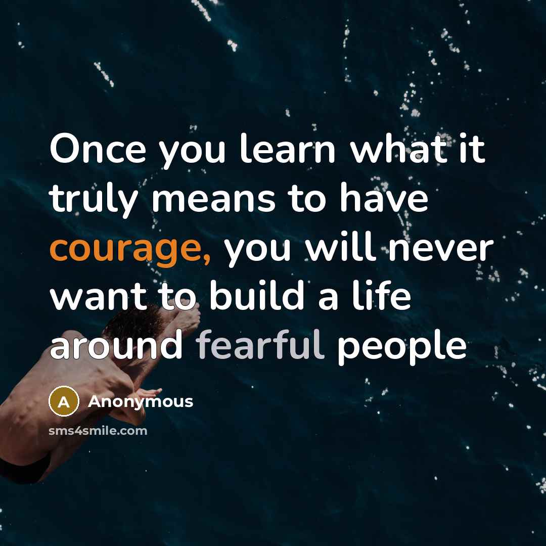 “Once you learn what it truly means to have courage, you will never want to build a life around fearful people” quote by Anonymous