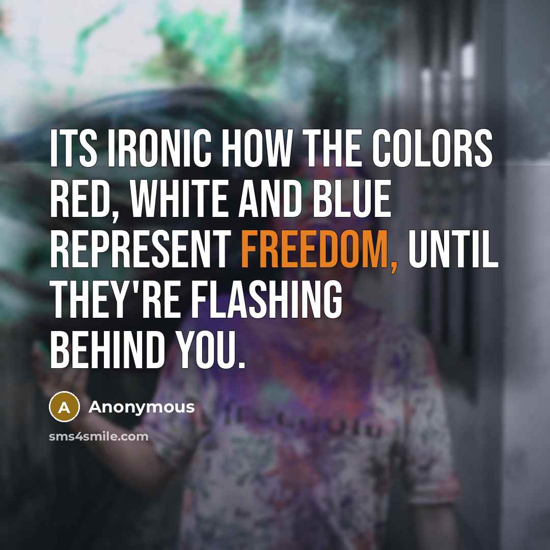 “Its ironic how the colors red, white and blue represent freedom, until they're flashing behind you.” quote by Anonymous