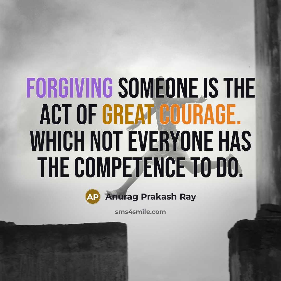“Forgiving someone is the act of great courage. Which not everyone has the competence to do.” quote by Anurag Prakash Ray