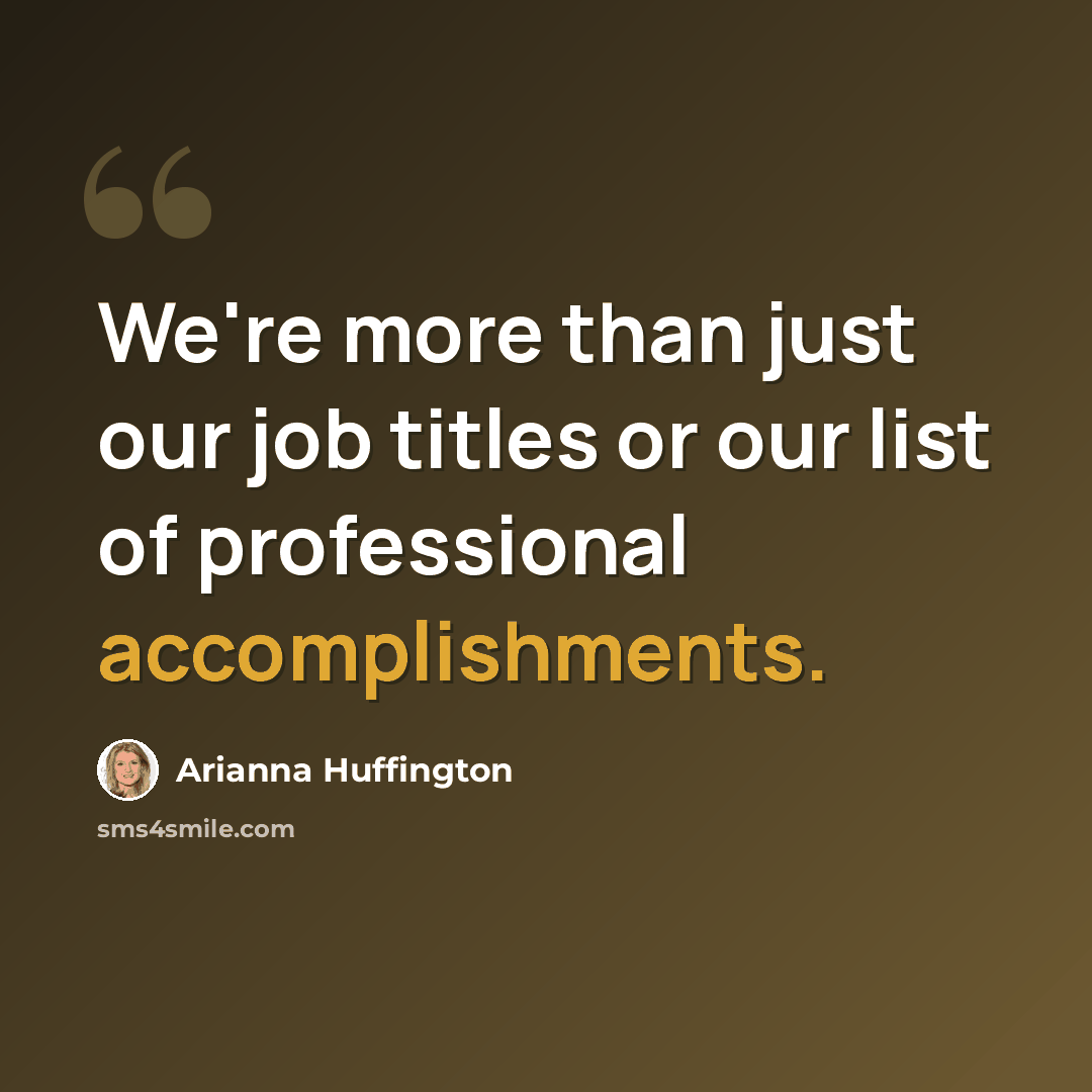 “We're more than just our job titles or our list of professional accomplishments.” quote by Arianna Huffington