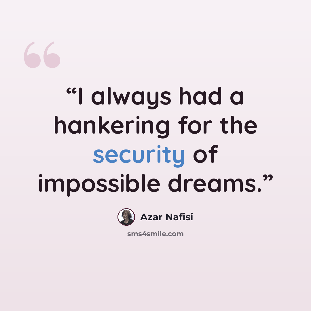“I always had a hankering for the security of impossible dreams.” quote by Azar Nafisi