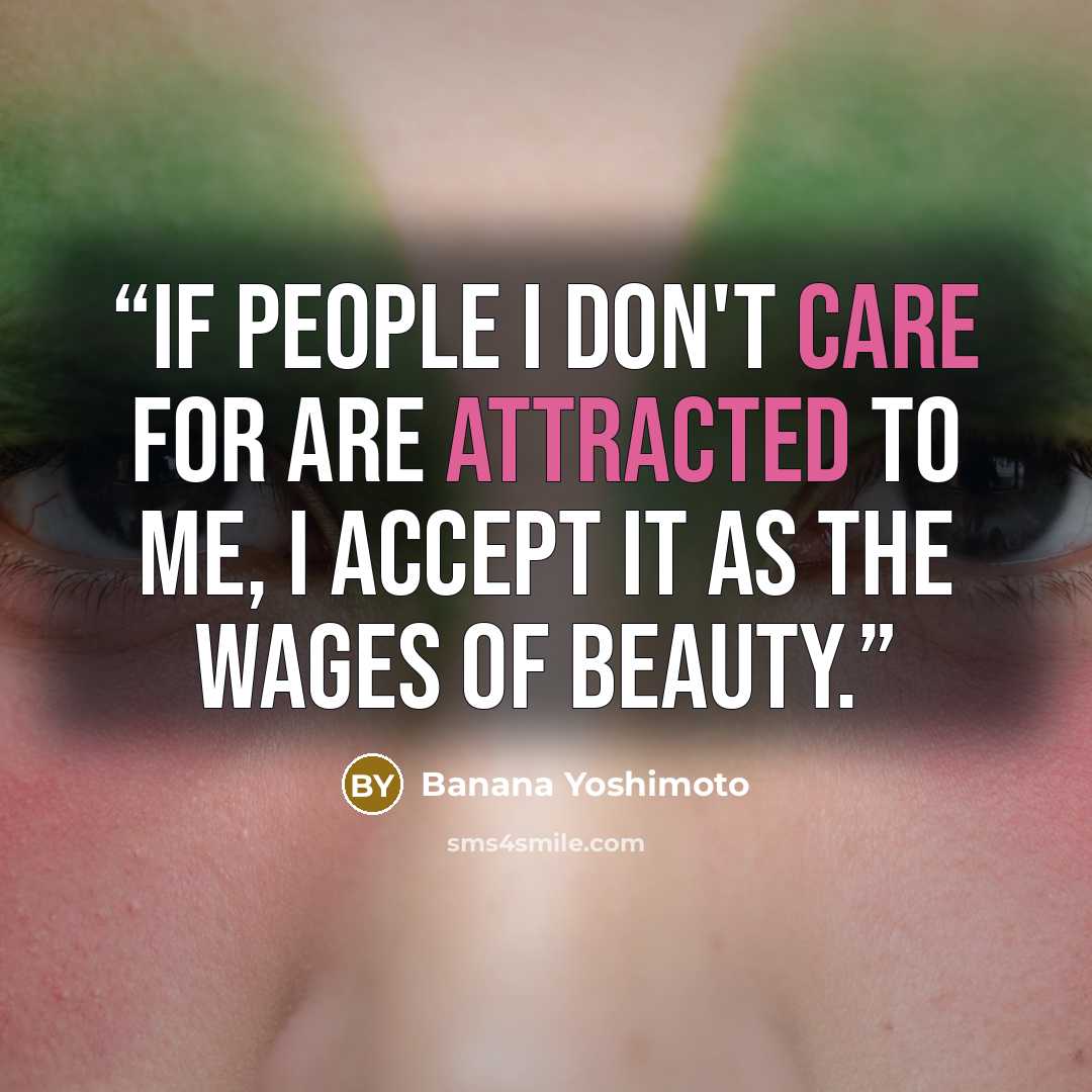 “If people I don't care for are attracted to me, I accept it as the wages of beauty.” quote by Banana Yoshimoto