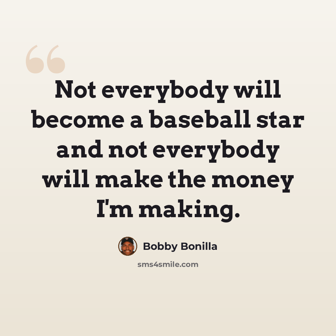 “Not everybody will become a baseball star and not everybody will make the money I'm making.” quote by Bobby Bonilla