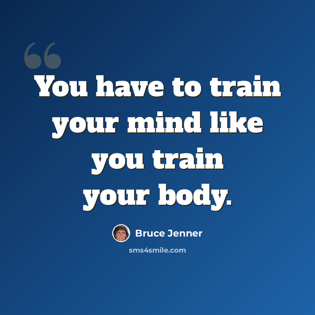 “You have to train your mind like you train your body.” quote by Bruce Jenner