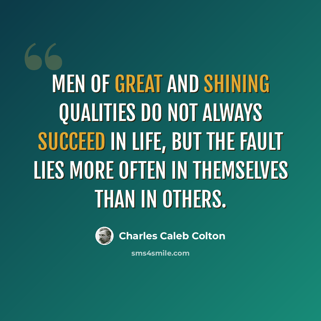 “Men of great and shining qualities do not always succeed in life, but the fault lies more often in themselves than in others.” quote by Charles Caleb Colton