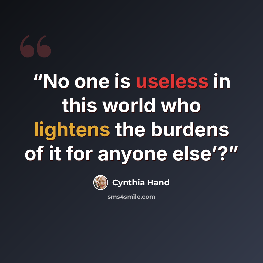 “No one is useless in this world who lightens the burdens of it for anyone else’?” quote by Cynthia Hand