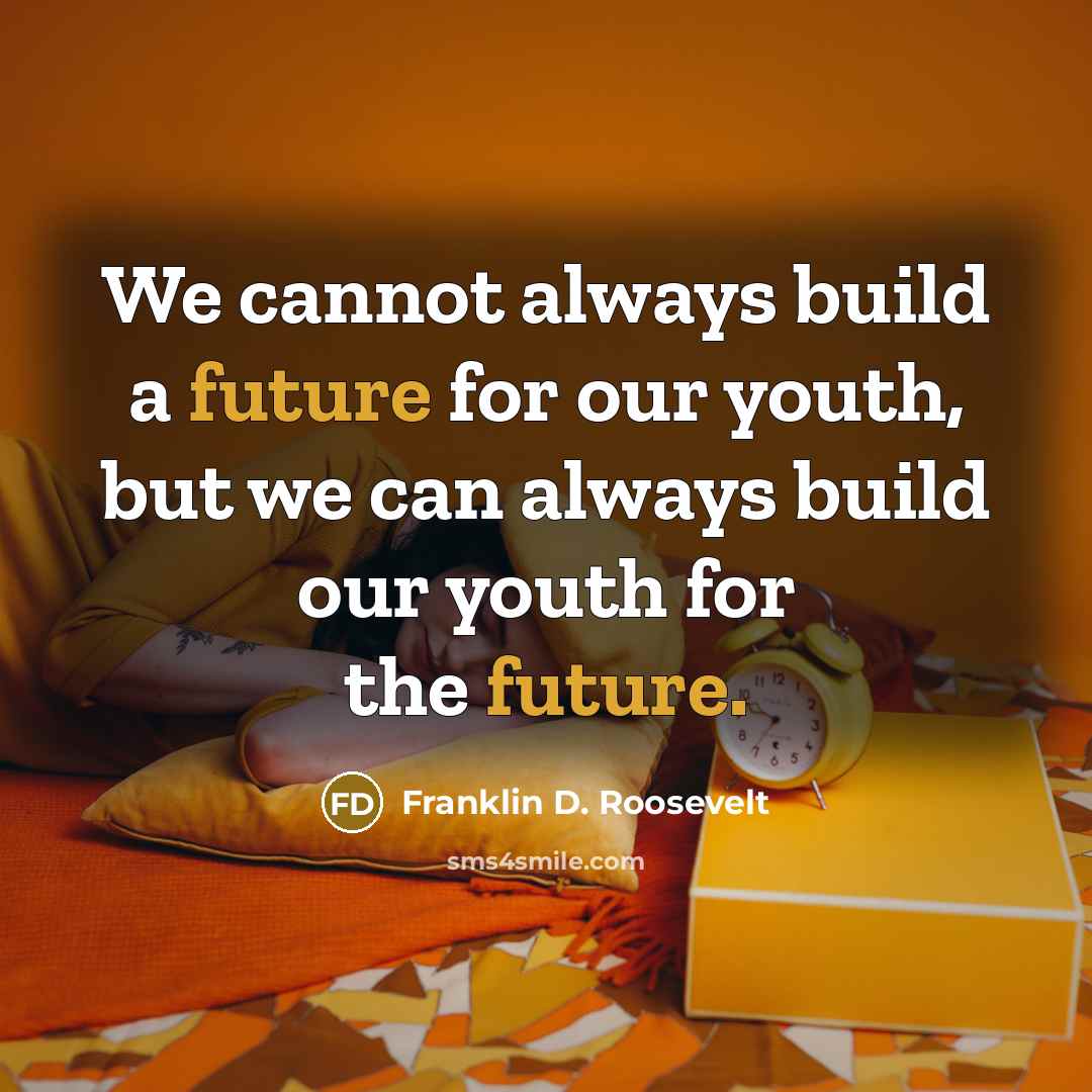 “We cannot always build a future for our youth, but we can always build our youth for the future.” quote by Franklin D. Roosevelt