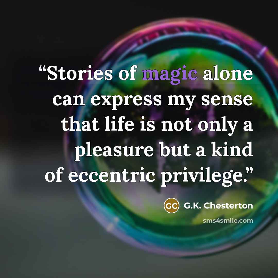 “Stories of magic alone can express my sense that life is not only a pleasure but a kind of eccentric privilege.” quote by G.K. Chesterton