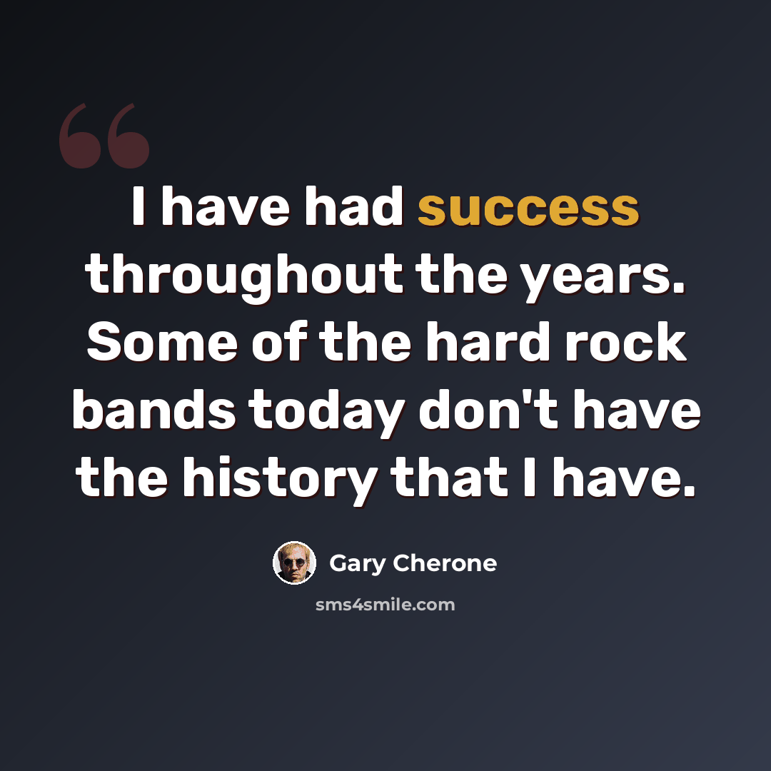 “I have had success throughout the years. Some of the hard rock bands today don't have the history that I have.” quote by Gary Cherone