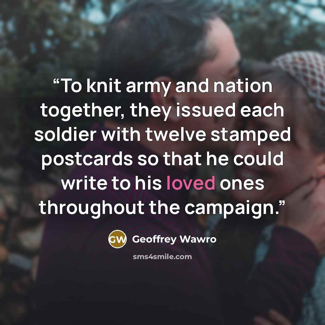 “To knit army and nation together, they issued each soldier with twelve stamped postcards so that he could write to his loved ones throughout the campaign.” quote by Geoffrey Wawro