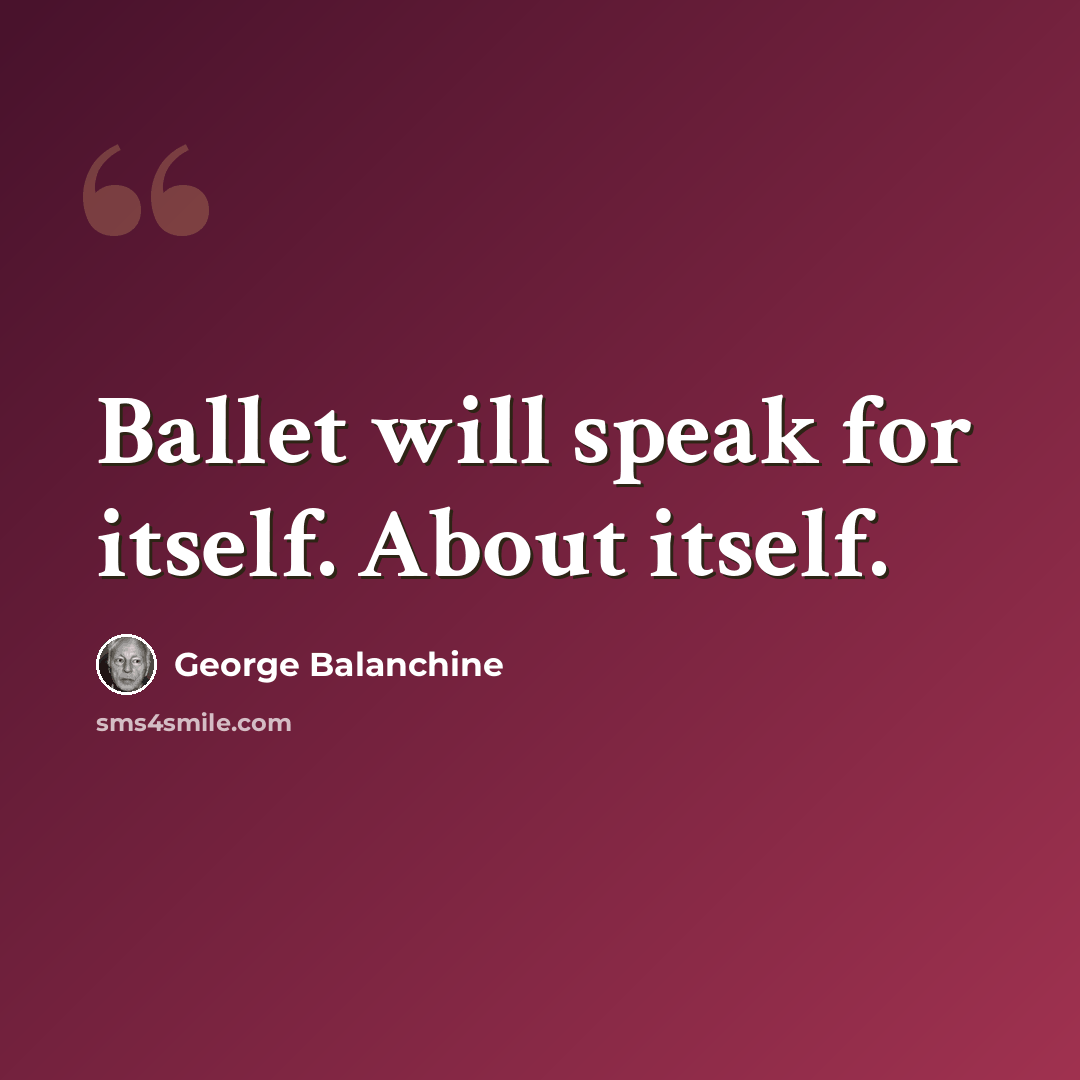 “Ballet will speak for itself. About itself.” quote by George Balanchine