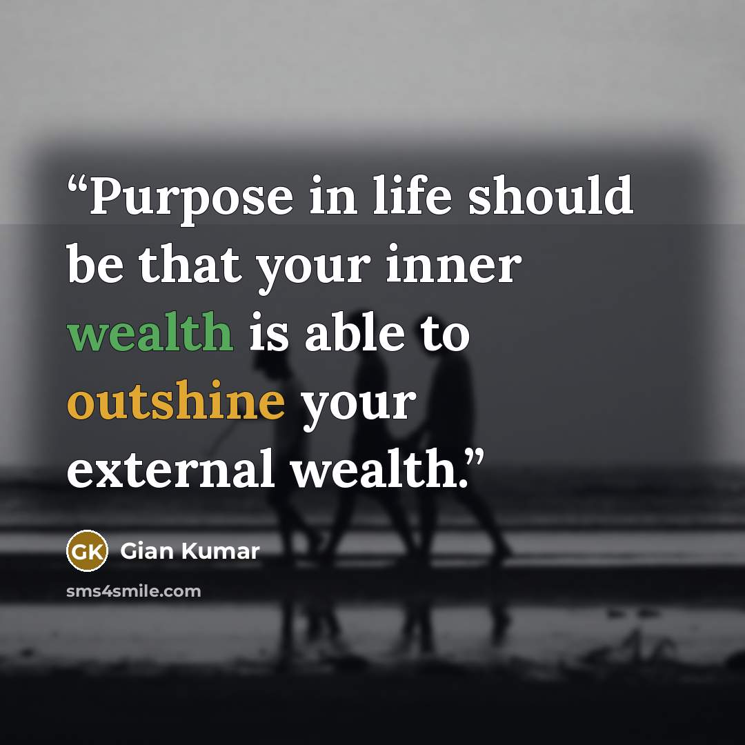 “Purpose in life should be that your inner wealth is able to outshine your external wealth.” quote by gian kumar
