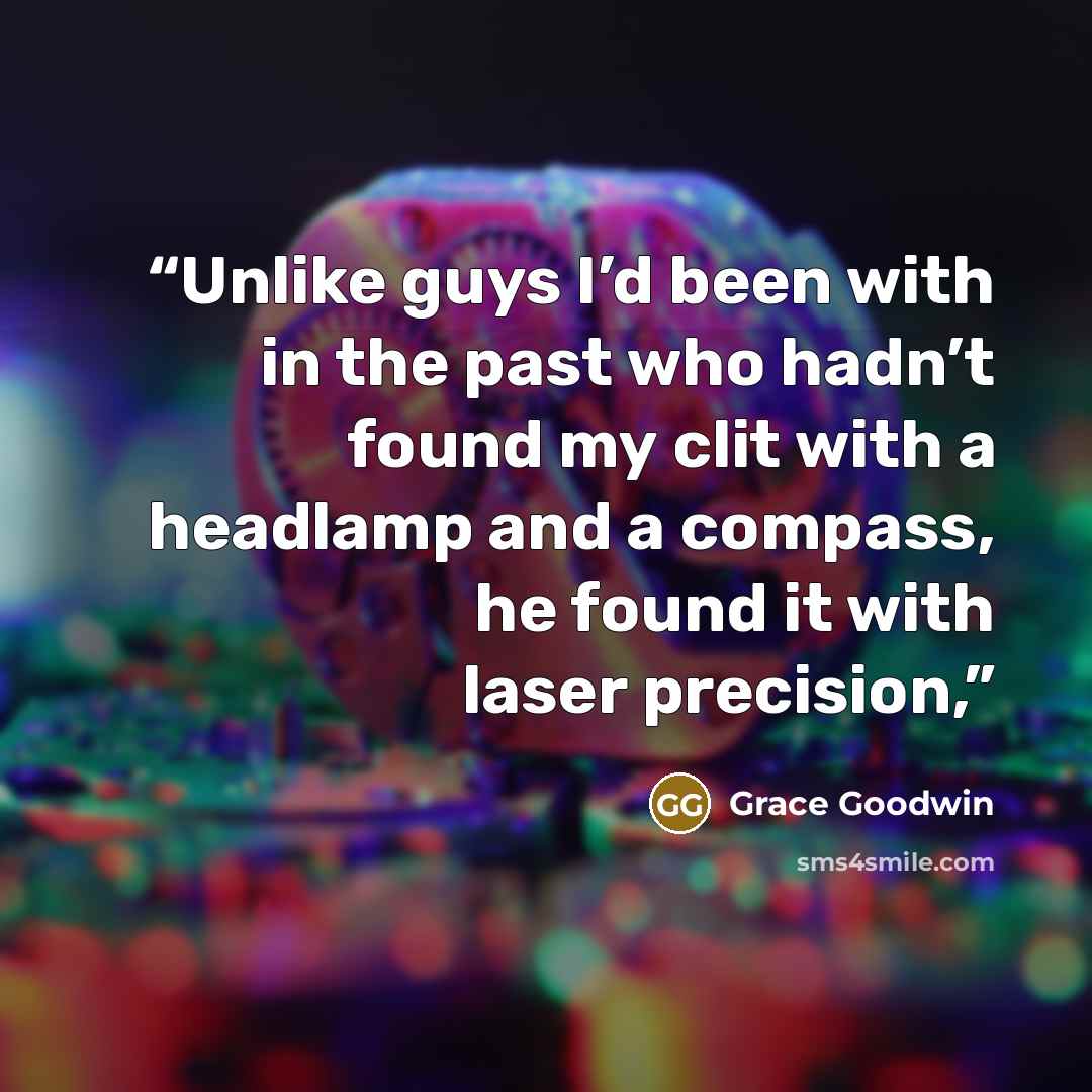 “Unlike guys I’d been with in the past who hadn’t found my clit with a headlamp and a compass, he found it with laser precision,” quote by Grace Goodwin