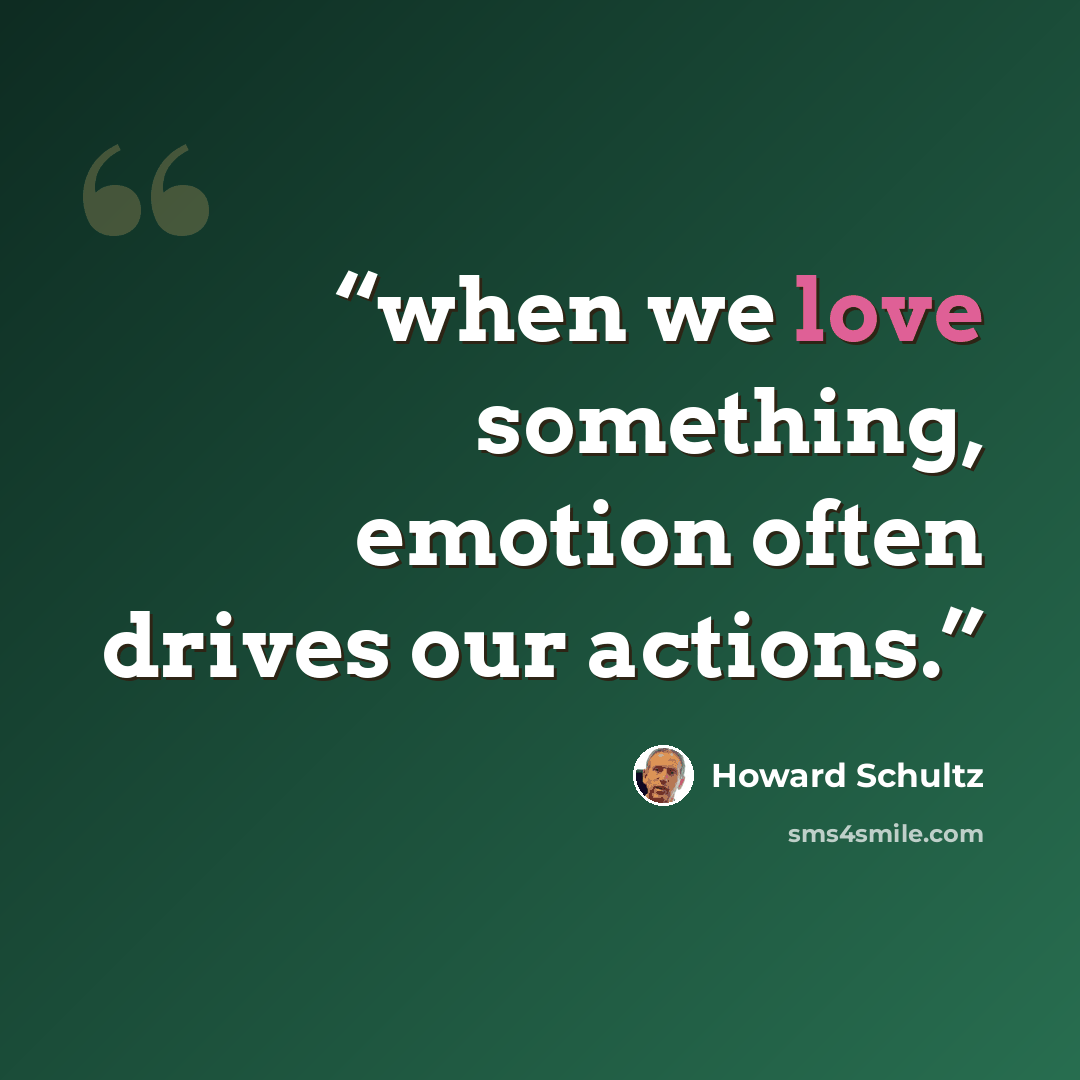 “when we love something, emotion often drives our actions.” quote by Howard Schultz