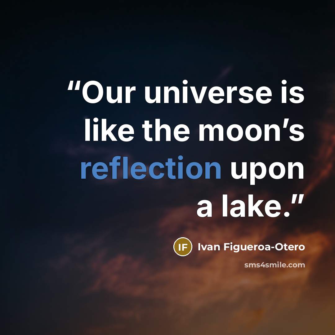 “Our universe is like the moon’s reflection upon a lake.” quote by Ivan Figueroa-Otero
