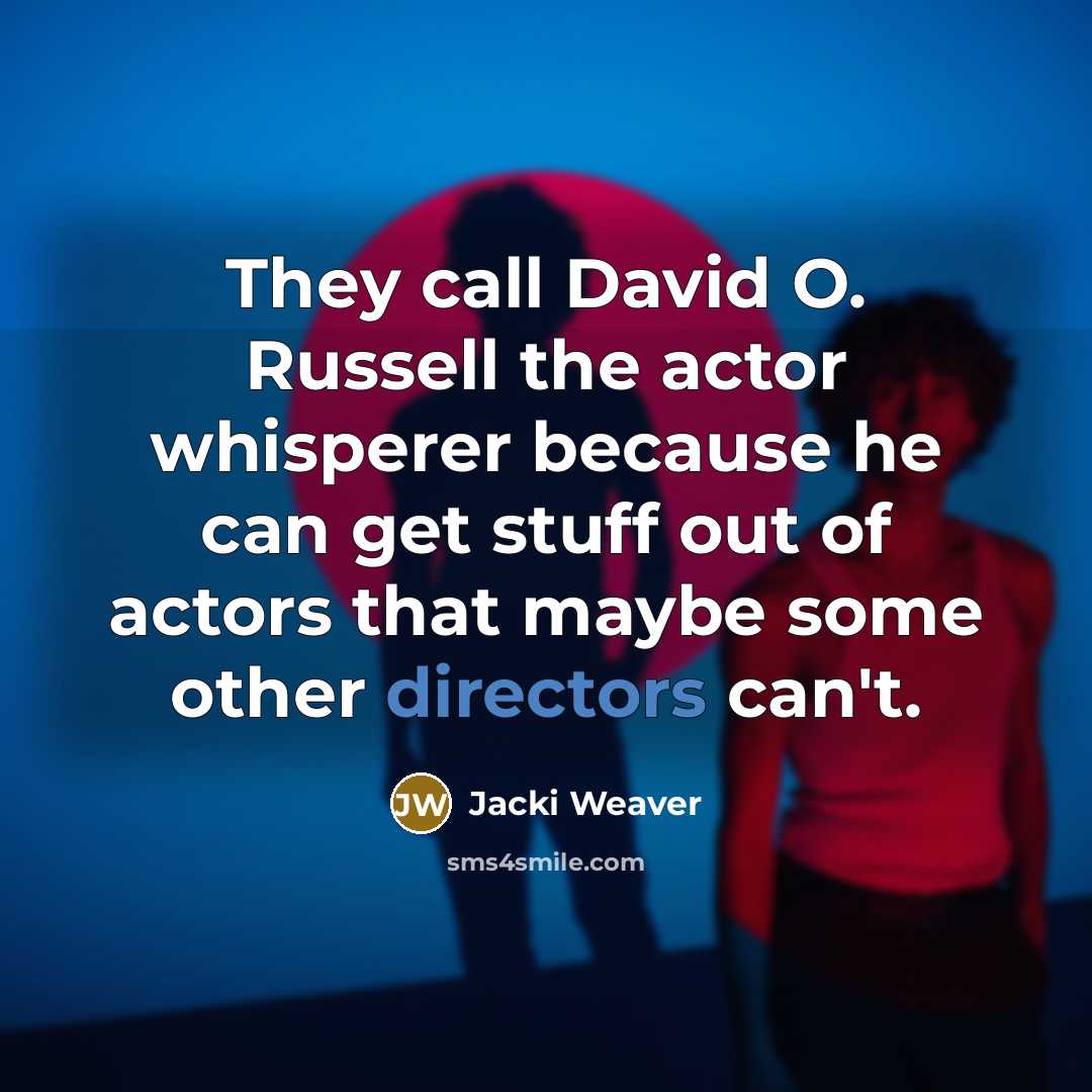 “They call David O. Russell the actor whisperer because he can get stuff out of actors that maybe some other directors can't.” quote by Jacki Weaver