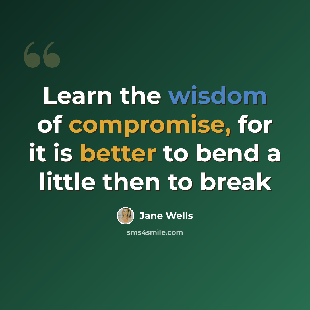 “Learn the wisdom of compromise, for it is better to bend a little then to break” quote by Jane Wells