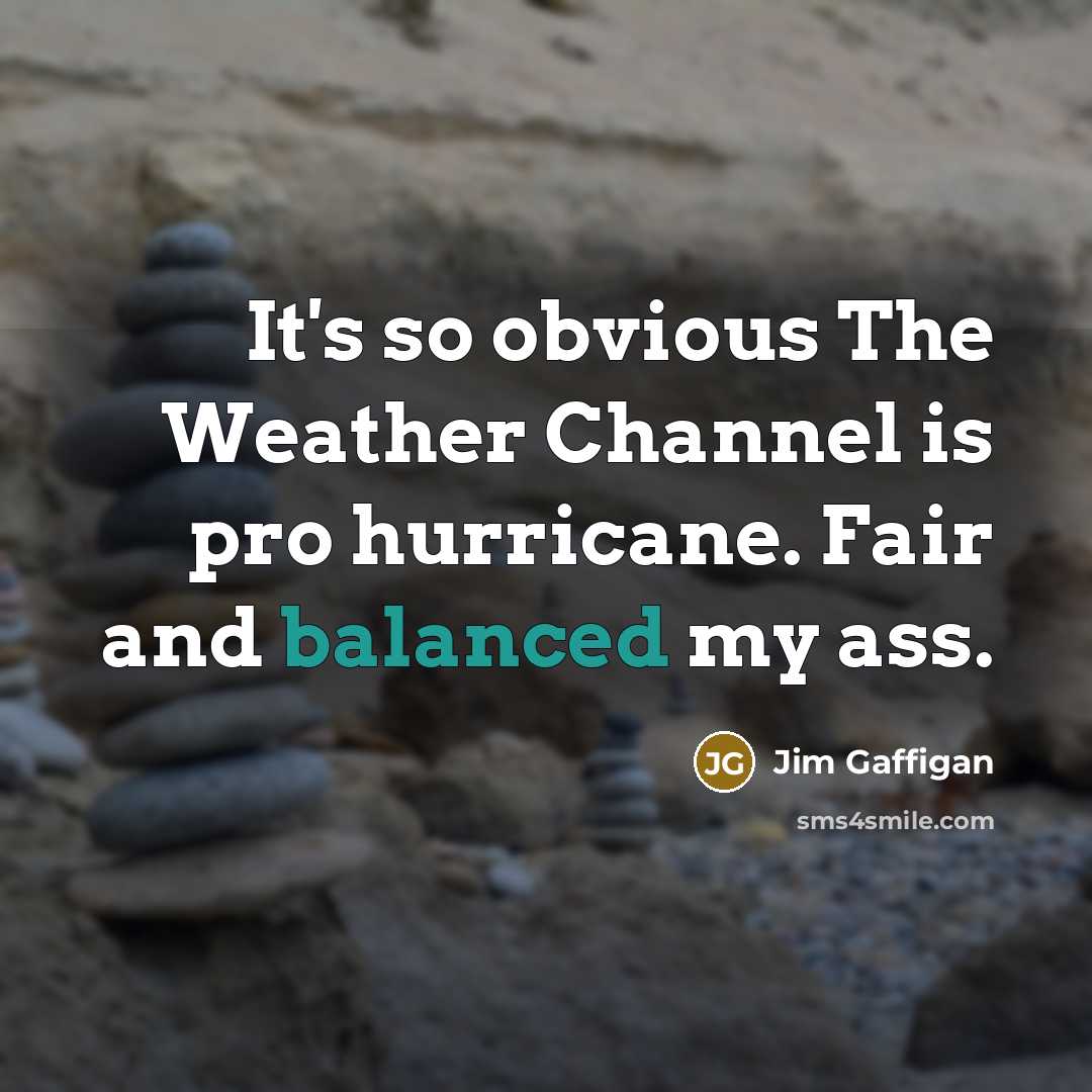 “It's so obvious The Weather Channel is pro hurricane. Fair and balanced my ass.” quote by Jim Gaffigan