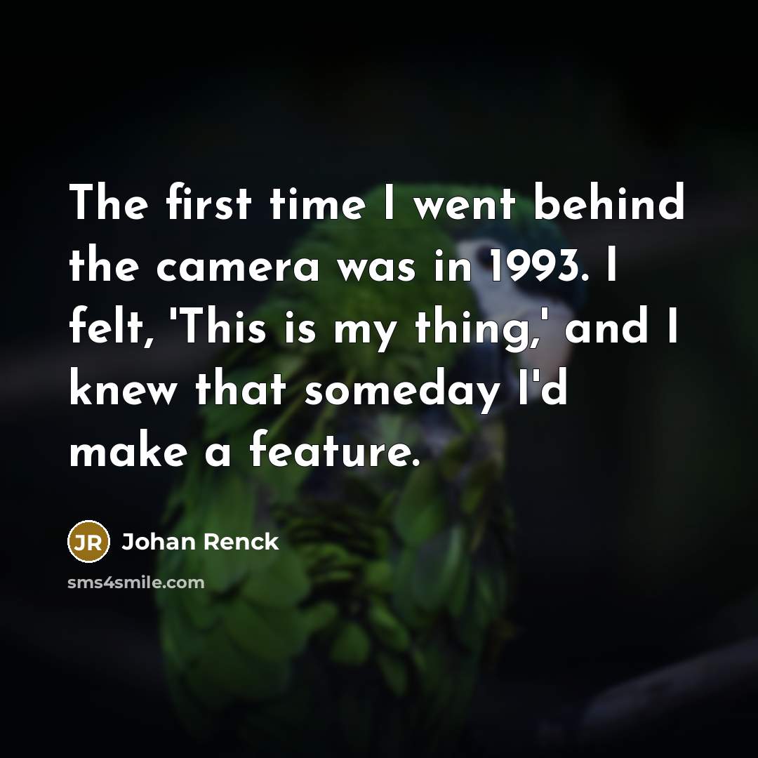“The first time I went behind the camera was in 1993. I felt, 'This is my thing,' and I knew that someday I'd make a feature.” quote by Johan Renck