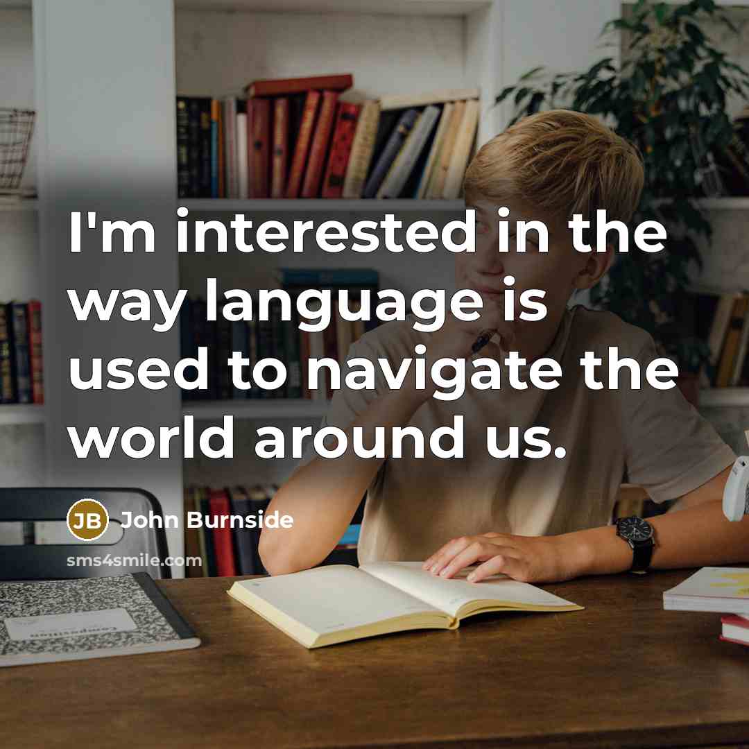 “I'm interested in the way language is used to navigate the world around us.” quote by John Burnside
