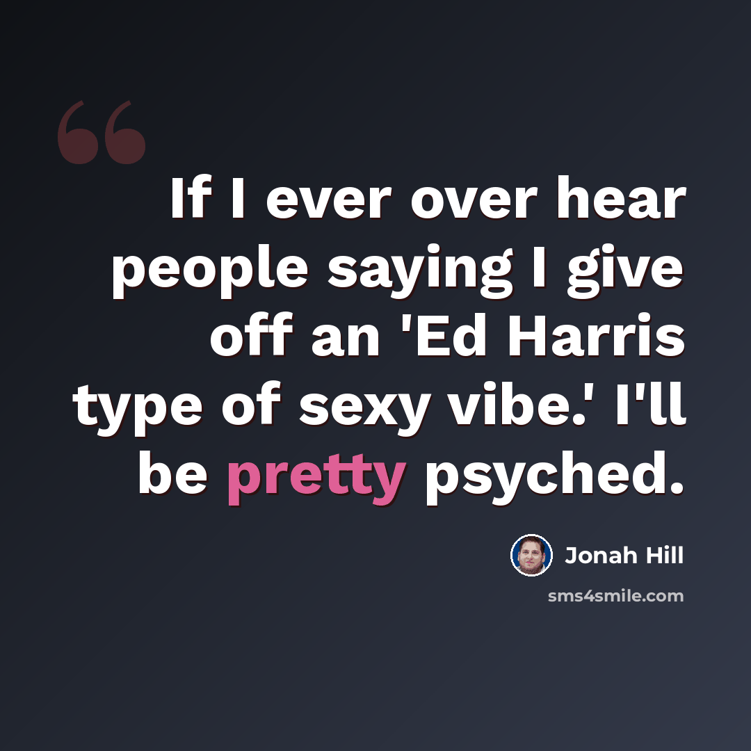 “If I ever over hear people saying I give off an 'Ed Harris type of sexy vibe.' I'll be pretty psyched.” quote by Jonah Hill