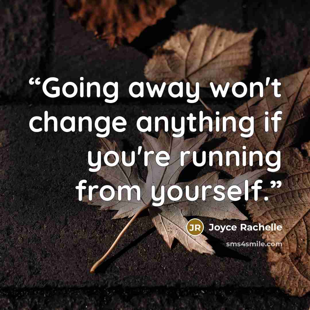 “Going away won't change anything if you're running from yourself.” quote by Joyce Rachelle