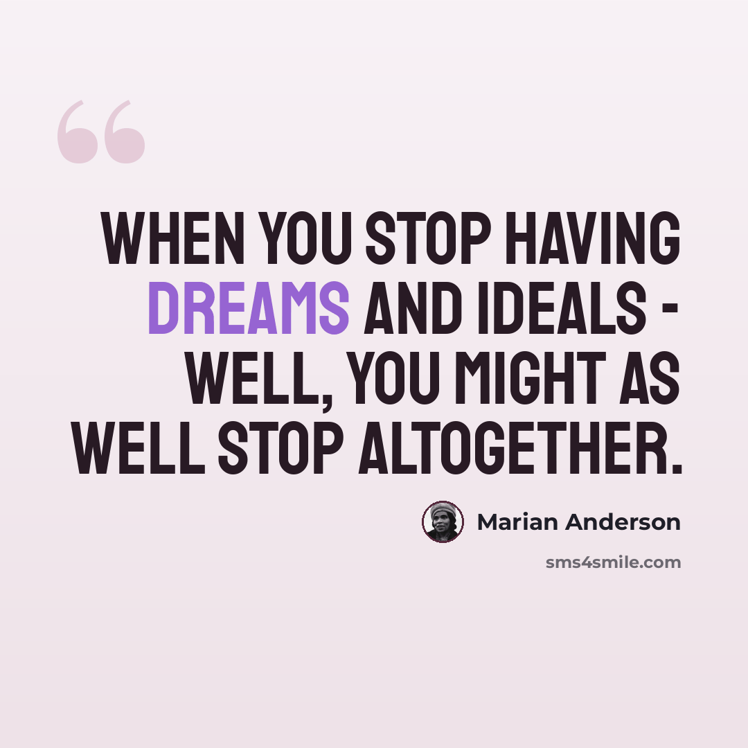 “When you stop having dreams and ideals - well, you might as well stop altogether.” quote by Marian Anderson